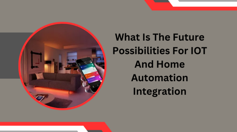 What Is The Future Possibilities For IOT And Home Automation Integration