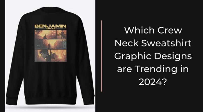 Which Crew Neck Sweatshirt Graphic Designs are Trending in 2024?