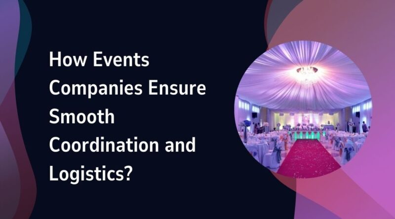 How Events Companies Ensure Smooth Coordination and Logistics