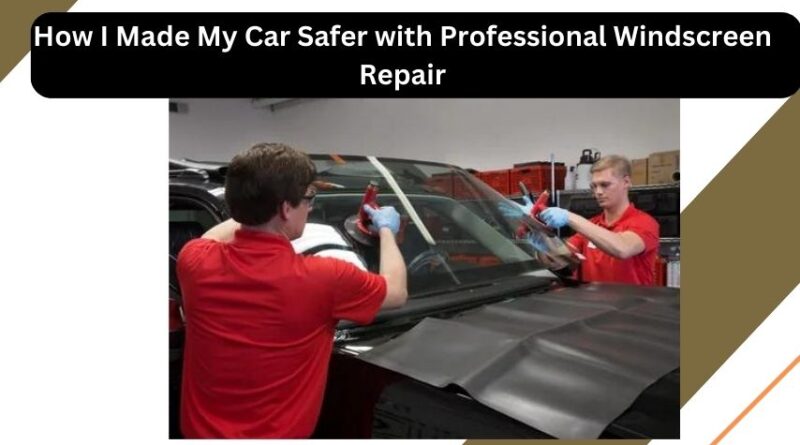 How I Made My Car Safer with Professional Windscreen Repair