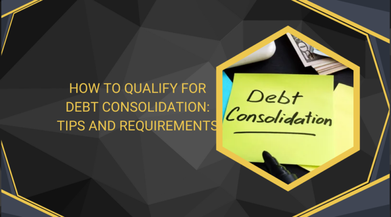 How to Qualify for Debt Consolidation Tips and Requirements