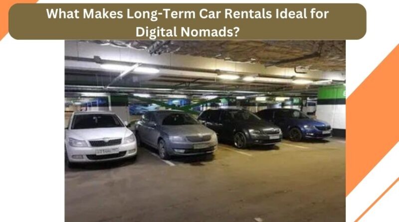 What Makes Long-Term Car Rentals Ideal for Digital Nomads?