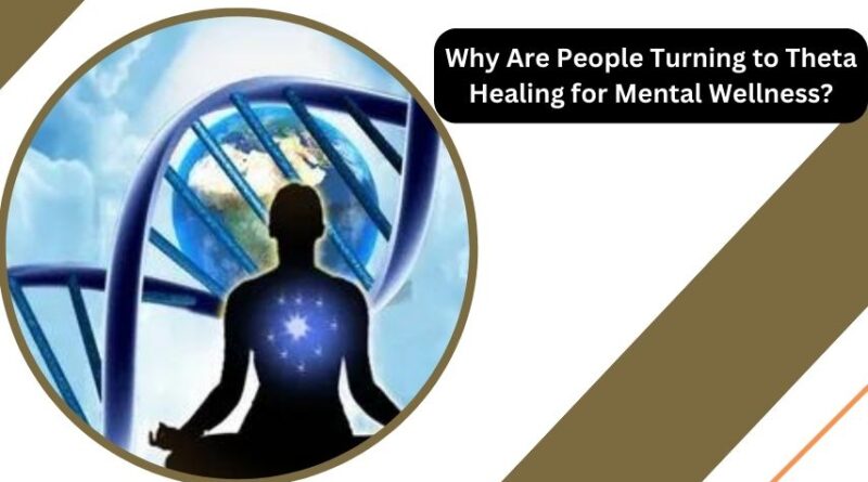 Why Are People Turning to Theta Healing for Mental Wellness?