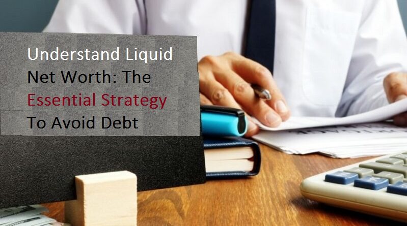 Understand Liquid Net Worth: The Essential Strategy To Avoid Debt