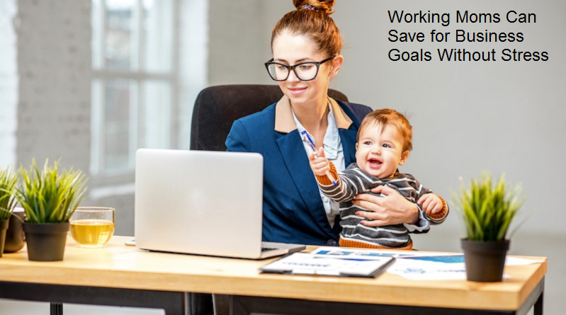 How Working Moms Can Save for Business Goals Without Stress?