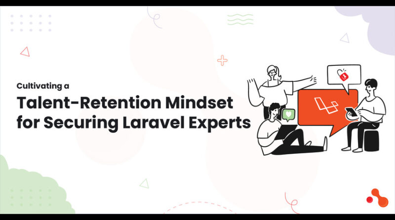 Cultivating a Talent-Retention Mindset for Securing Laravel Experts