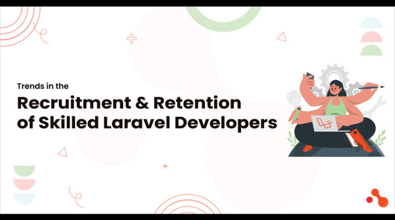 Trends in the Recruitment and Retention of Skilled Laravel Developers