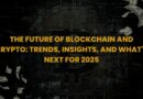 The Future of Blockchain and Crypto: Trends, Insights, and What’s Next for 2025