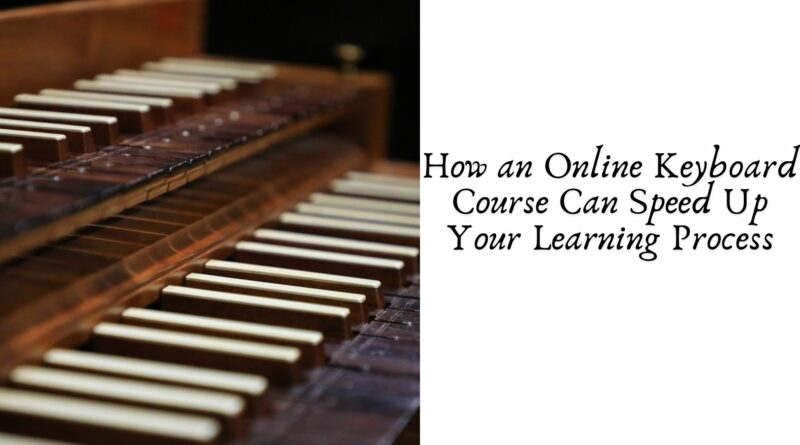 How an Online Keyboard Course Can Speed Up Your Learning Process