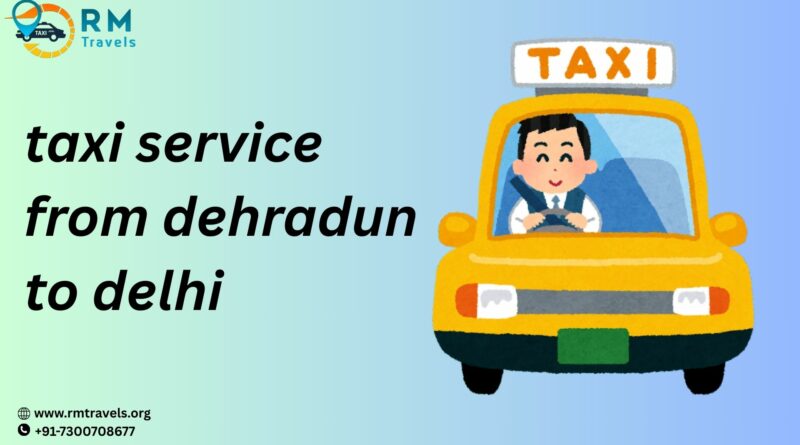 Taxi Service From Dehradun to Delhi​